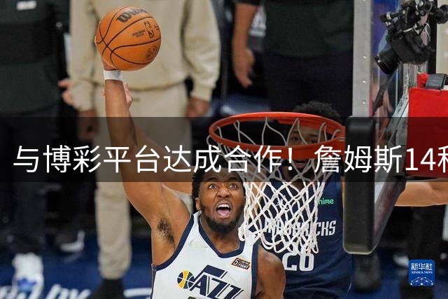 与博彩平台达成合作！詹姆斯14秒短片引争议 大量球迷抗议要求删帖