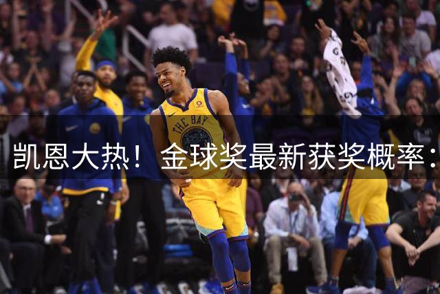 凯恩大热！金球奖最新获奖概率：凯恩63.5%、亚马尔14.2%、梅西2%