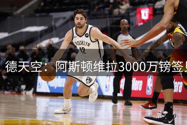 德天空：阿斯顿维拉3000万镑签贝利斯达协议，体检已经安排